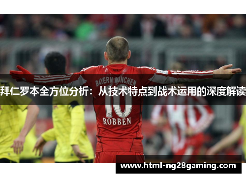 拜仁罗本全方位分析:从技术特点到战术运用的深度解读 拜仁罗本全方位分析:从技术特点到战术运用的深度解读