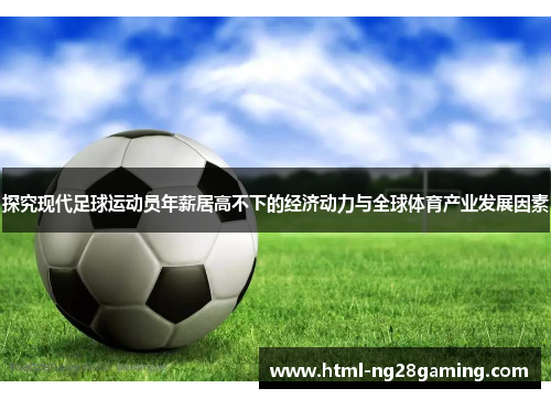 探究现代足球运动员年薪居高不下的经济动力与全球体育产业发展因素 探究现代足球运动员年薪居高不下的经济动力与全球体育产业发展因素