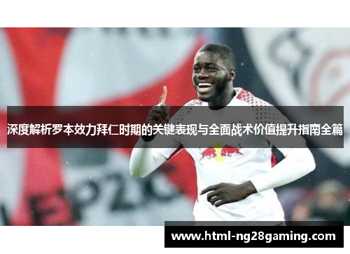 深度解析罗本效力拜仁时期的关键表现与全面战术价值提升指南全篇 深度解析罗本效力拜仁时期的关键表现与全面战术价值提升指南全篇