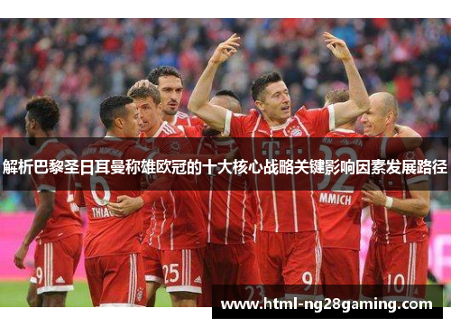 解析巴黎圣日耳曼称雄欧冠的十大核心战略关键影响因素发展路径