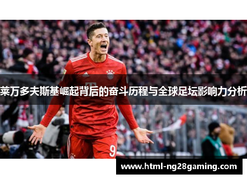 莱万多夫斯基崛起背后的奋斗历程与全球足坛影响力分析 莱万多夫斯基崛起背后的奋斗历程与全球足坛影响力分析