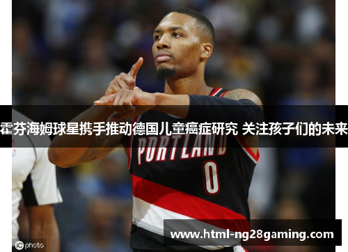霍芬海姆球星携手推动德国儿童癌症研究 关注孩子们的未来