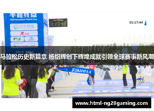 马拉松历史新篇章 杨绍辉创下辉煌成就引领全球赛事新风潮