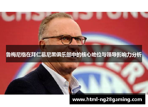 鲁梅尼格在拜仁慕尼黑俱乐部中的核心地位与领导影响力分析