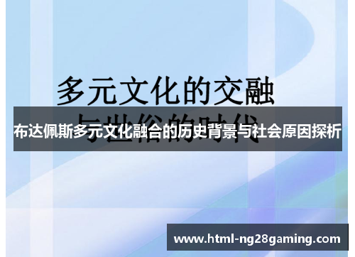 布达佩斯多元文化融合的历史背景与社会原因探析 布达佩斯多元文化融合的历史背景与社会原因探析