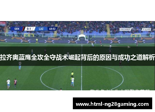 拉齐奥蓝鹰全攻全守战术崛起背后的原因与成功之道解析 拉齐奥蓝鹰全攻全守战术崛起背后的原因与成功之道解析