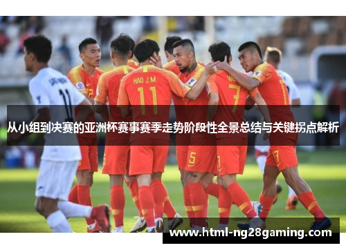 从小组到决赛的亚洲杯赛事赛季走势阶段性全景总结与关键拐点解析