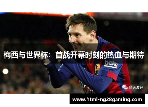 梅西与世界杯：首战开幕时刻的热血与期待