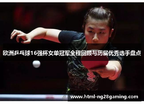 欧洲乒乓球16强杯女单冠军全程回顾与历届优秀选手盘点