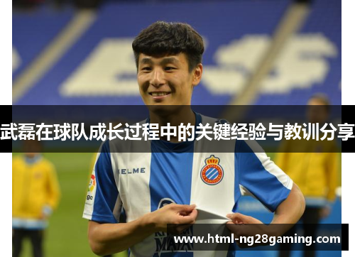 武磊在球队成长过程中的关键经验与教训分享 武磊在球队成长过程中的关键经验与教训分享