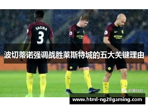 波切蒂诺强调战胜莱斯特城的五大关键理由 波切蒂诺强调战胜莱斯特城的五大关键理由