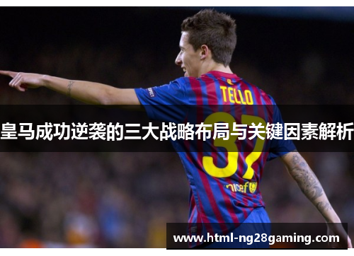 皇马成功逆袭的三大战略布局与关键因素解析 皇马成功逆袭的三大战略布局与关键因素解析