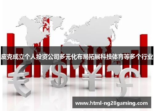 皮克成立个人投资公司多元化布局拓展科技体育等多个行业 皮克成立个人投资公司多元化布局拓展科技体育等多个行业