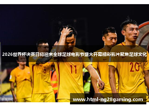 2026世界杯决赛日将迎来全球足球电影节盛大开幕精彩影片聚焦足球文化 2026世界杯决赛日将迎来全球足球电影节盛大开幕精彩影片聚焦足球文化