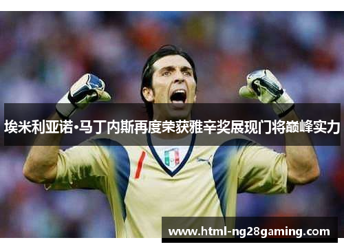 埃米利亚诺·马丁内斯再度荣获雅辛奖展现门将巅峰实力 埃米利亚诺·马丁内斯再度荣获雅辛奖展现门将巅峰实力