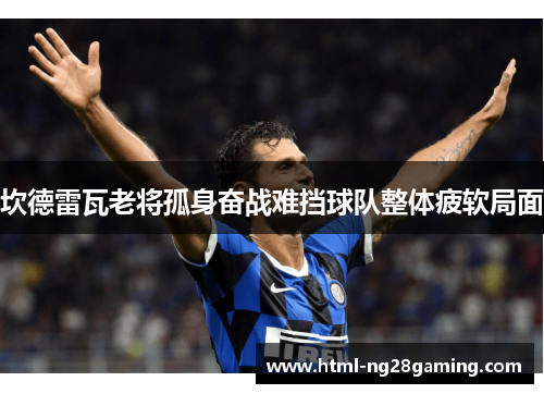 坎德雷瓦老将孤身奋战难挡球队整体疲软局面 坎德雷瓦老将孤身奋战难挡球队整体疲软局面