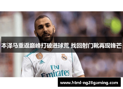 本泽马重返巅峰打破进球荒 找回射门靴再现锋芒