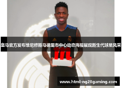 皇马官方发布维尼修斯马德里市中心动态海报展现新生代球星风采 皇马官方发布维尼修斯马德里市中心动态海报展现新生代球星风采