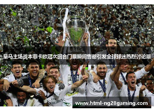 皇马主场战本菲卡欧冠次回合门票瞬间售罄引发全球球迷热烈讨论潮