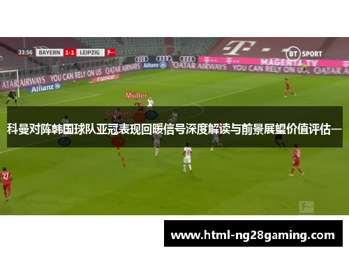 科曼对阵韩国球队亚冠表现回暖信号深度解读与前景展望价值评估一 科曼对阵韩国球队亚冠表现回暖信号深度解读与前景展望价值评估一