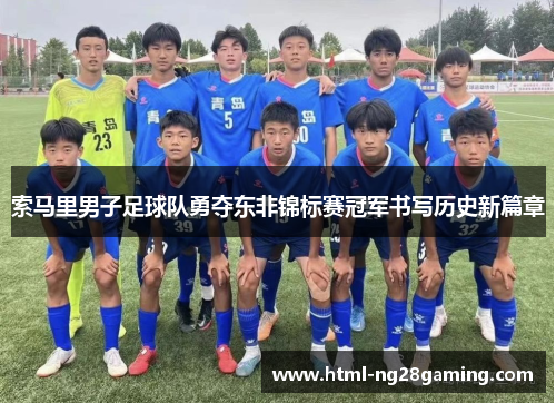 索马里男子足球队勇夺东非锦标赛冠军书写历史新篇章 索马里男子足球队勇夺东非锦标赛冠军书写历史新篇章