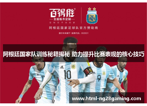 阿根廷国家队训练秘籍揭秘 助力提升比赛表现的核心技巧 阿根廷国家队训练秘籍揭秘 助力提升比赛表现的核心技巧